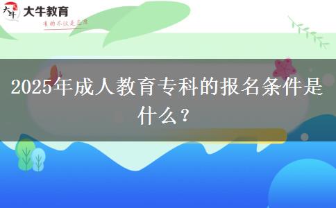 2025年成人教育專(zhuān)科的報(bào)名條件是什么？