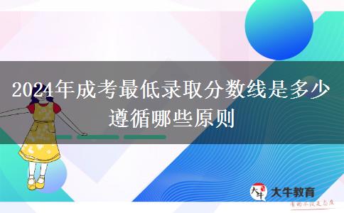 2024年成考最低錄取分數線是多少 遵循哪些原則