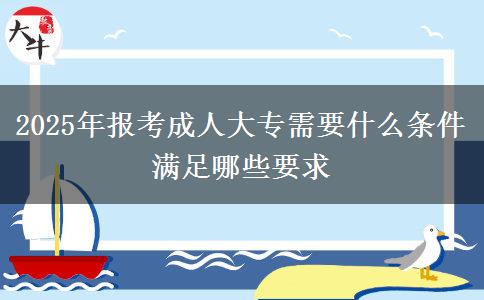 2025年報(bào)考成人大專(zhuān)需要什么條件 滿足哪些要求