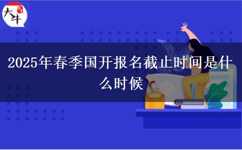 2025年春季國(guó)開報(bào)名截止時(shí)間是什么時(shí)候