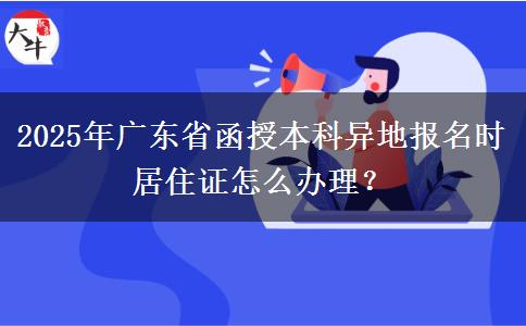 2025年廣東省函授本科異地報(bào)名時(shí)居住證怎么辦理？