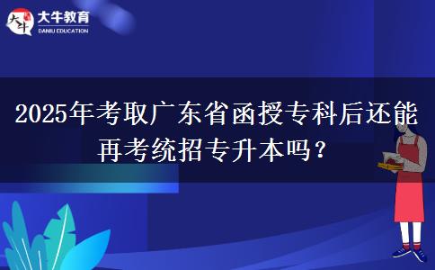 2025年考取廣東省函授?？坪筮€能再考統(tǒng)招專升本嗎？