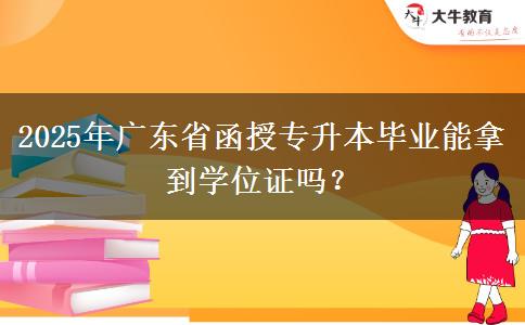 2025年廣東省函授專升本畢業(yè)能拿到學(xué)位證嗎？