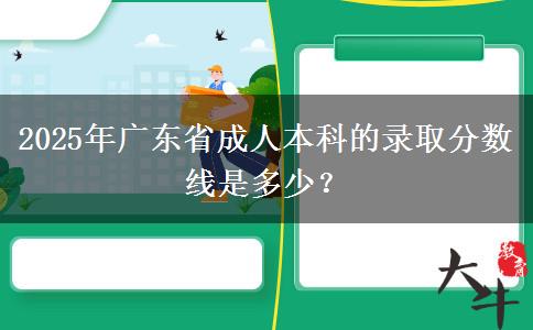 2025年廣東省成人本科的錄取分?jǐn)?shù)線是多少？