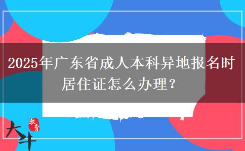 2025年廣東省成人本科異地報(bào)名時(shí)居住證怎么辦理？