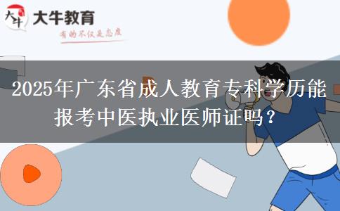 2025年廣東省成人教育?？茖W(xué)歷能報考中醫(yī)執(zhí)業(yè)醫(yī)師證嗎？