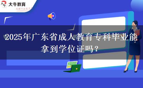 2025年廣東省成人教育?？飘厴I(yè)能拿到學(xué)位證嗎？