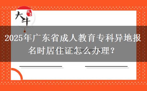 2025年廣東省成人教育?？飘惖貓?bào)名時(shí)居住證怎么辦理？