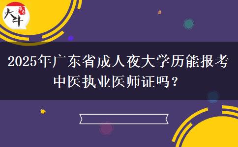 2025年廣東省成人夜大學(xué)歷能報考中醫(yī)執(zhí)業(yè)醫(yī)師證嗎？