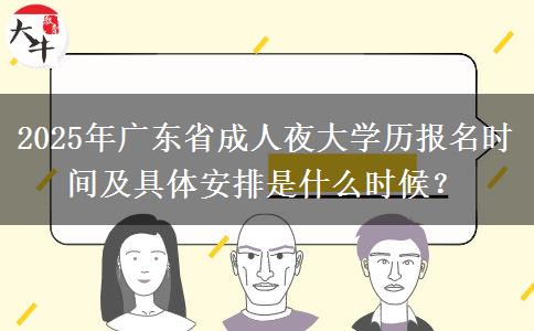 2025年廣東省成人夜大學(xué)歷報名時間及具體安排是什么時候？