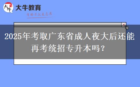 2025年考取廣東省成人夜大后還能再考統(tǒng)招專升本嗎？