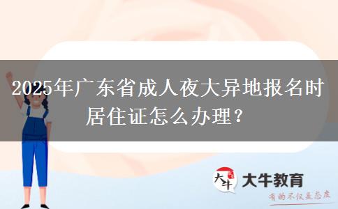 2025年廣東省成人夜大異地報(bào)名時居住證怎么辦理？