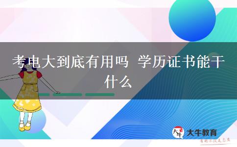 考電大到底有用嗎 學(xué)歷證書(shū)能干什么