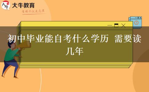 初中畢業(yè)能自考什么學歷 需要讀幾年