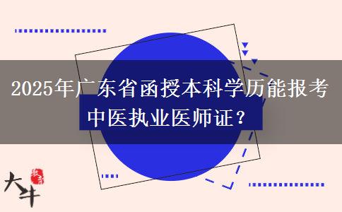 2025年廣東省函授本科學歷能報考中醫(yī)執(zhí)業(yè)醫(yī)師證？