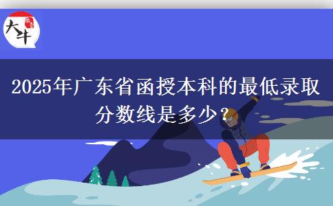 2025年廣東省函授本科的最低錄取分數(shù)線是多少？