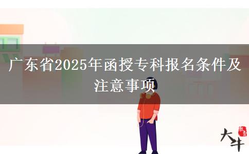 廣東省2025年函授專(zhuān)科報(bào)名條件及注意事項(xiàng)