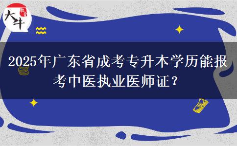 2025年廣東省成考專升本學(xué)歷能報考中醫(yī)執(zhí)業(yè)醫(yī)師證？
