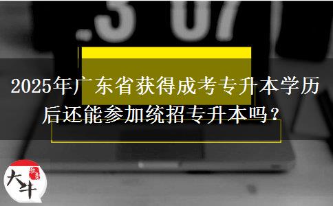 2025年廣東省獲得成考專升本學歷后還能參加統(tǒng)招專升本嗎？
