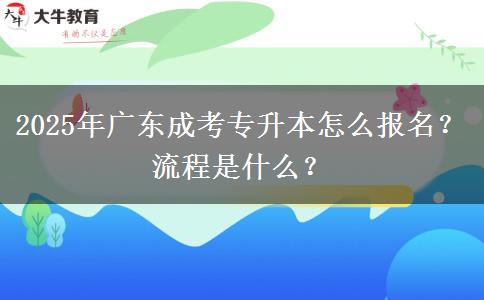 2025年廣東成考專升本怎么報(bào)名？流程是什么？