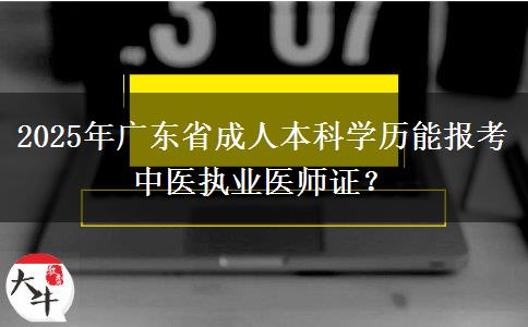 2025年廣東省成人本科學歷能報考中醫(yī)執(zhí)業(yè)醫(yī)師證？