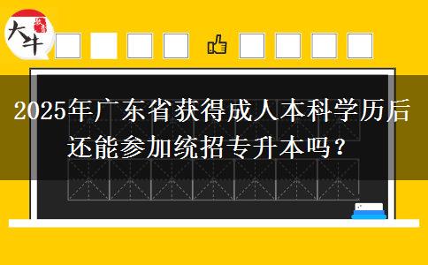 2025年廣東省獲得成人本科學(xué)歷后還能參加統(tǒng)招專升本嗎？