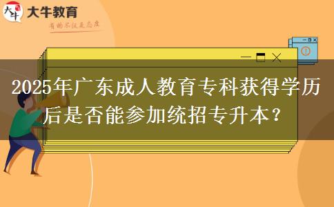 2025年廣東成人教育?？偏@得學歷后是否能參加統(tǒng)招專升本？