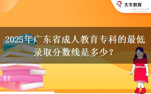 2025年廣東省成人教育?？频淖畹弯浫》謹?shù)線是多少？