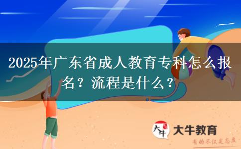 2025年廣東省成人教育?？圃趺磮竺?？流程是什么？