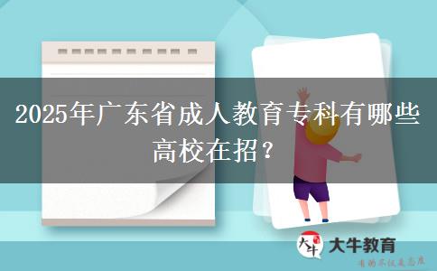 2025年廣東省成人教育專科有哪些高校在招？