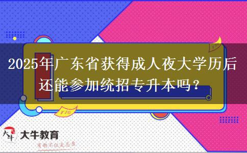 2025年廣東省獲得成人夜大學(xué)歷后還能參加統(tǒng)招專升本嗎？