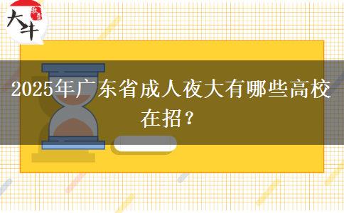 2025年廣東省成人夜大有哪些高校在招？