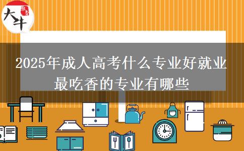 2025年成人高考什么專業(yè)好就業(yè) 最吃香的專業(yè)有哪些
