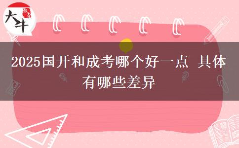 2025國(guó)開(kāi)和成考哪個(gè)好一點(diǎn) 具體有哪些差異