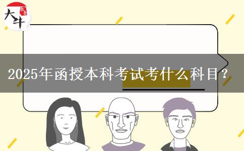 2025年函授本科考試考什么科目？