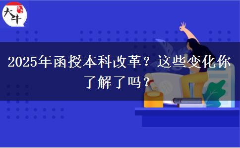 2025年函授本科改革？這些變化你了解了嗎？