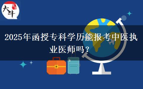 2025年函授?？茖W(xué)歷能報考中醫(yī)執(zhí)業(yè)醫(yī)師嗎？