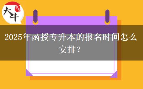 2025年函授專升本的報(bào)名時(shí)間怎么安排？