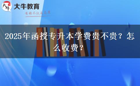 2025年函授專升本學費貴不貴？怎么收費？