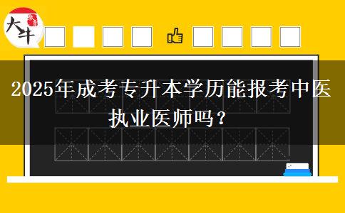 2025年成考專升本學(xué)歷能報(bào)考中醫(yī)執(zhí)業(yè)醫(yī)師嗎？