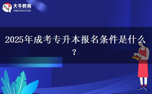 2025年成考專升本報(bào)名條件是什么？