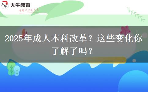 2025年成人本科改革？這些變化你了解了嗎？