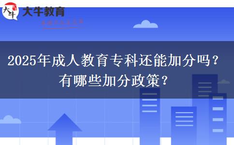 2025年成人教育?？七€能加分嗎？有哪些加分政策？