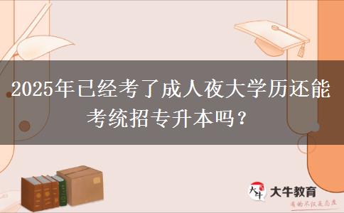 2025年已經考了成人夜大學歷還能考統(tǒng)招專升本嗎？