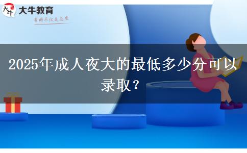 2025年成人夜大的最低多少分可以錄??？