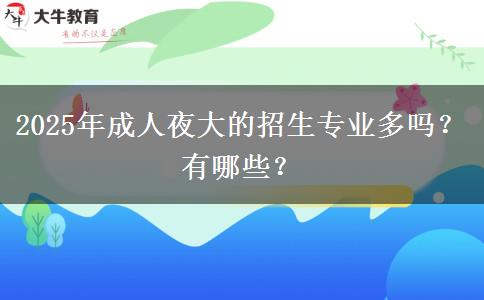 2025年成人夜大的招生專業(yè)多嗎？有哪些？