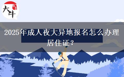 2025年成人夜大異地報(bào)名怎么辦理居住證？