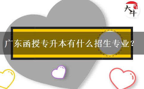 廣東函授專升本有什么招生專業(yè)？