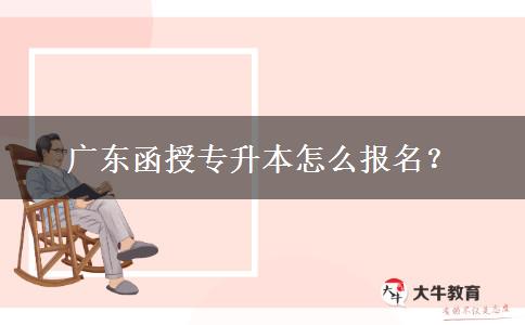 廣東函授專(zhuān)升本怎么報(bào)名？