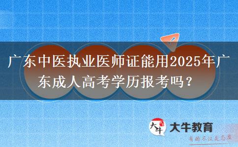 廣東中醫(yī)執(zhí)業(yè)醫(yī)師證能用2025年廣東成人高考學(xué)歷報考嗎？